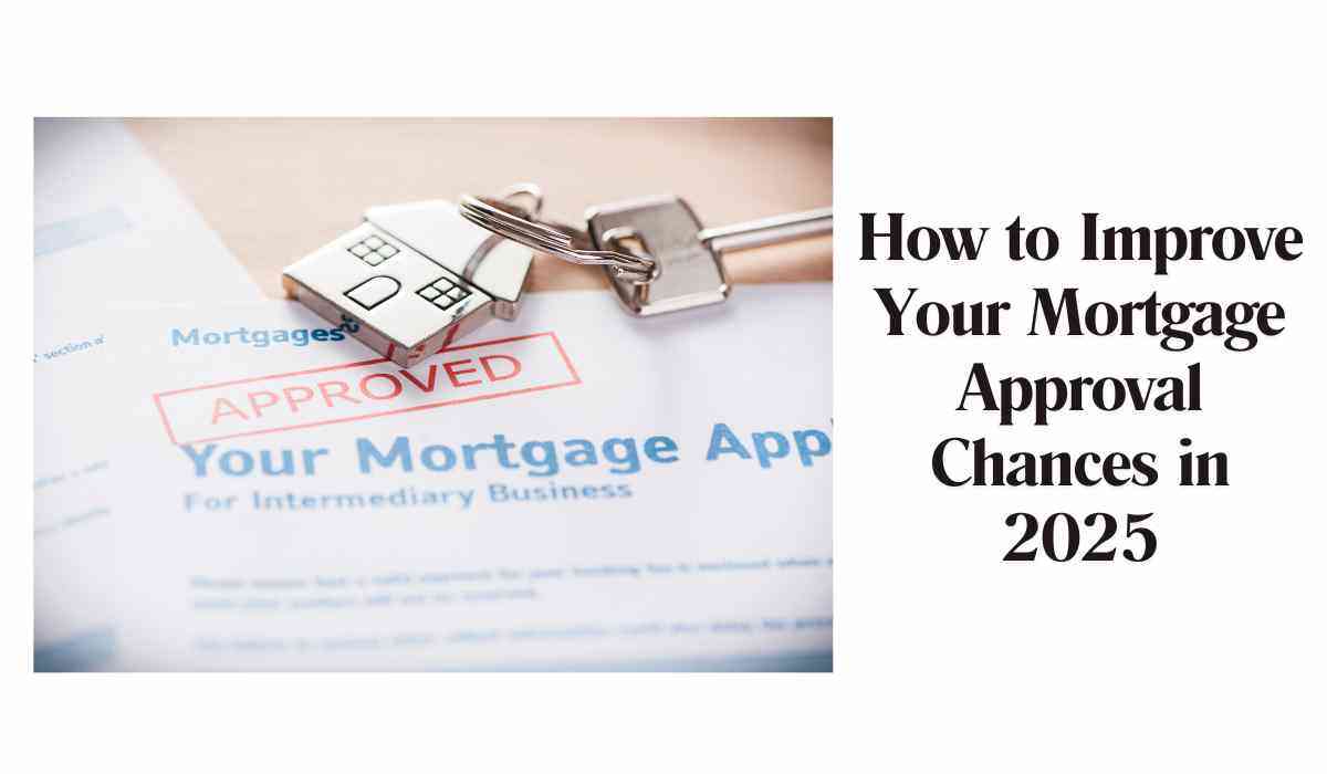How to Improve Your Mortgage Approval Chances in 2025